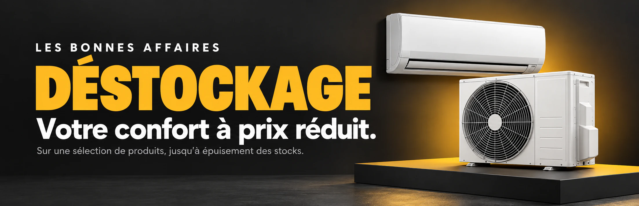 Les bonnes affaires : déstockage. Votre confort à prix réduit. Sur une sélection de produits, jusqu’à épuisement des stocks.